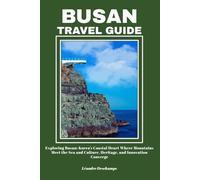 BUSAN TRAVEL GUIDE: Exploring Busan: Korea’s Coastal Heart Where Mountains Meet the Sea and Culture, Heritage, and Innovation Converge