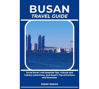 BUSAN TRAVEL GUIDE: Travel Smart with Essential Tips, Cultural and Culinary Adventures, and Busan’s Top Attractions and Itineraries