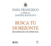 BUSCA TU HORIZONTE: RECOMENZAR CON ESPERANZA (LAS PALABRAS DEL PAPA FRANCISCO)