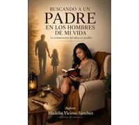 BUSCANDO A UN PADRE EN LOS HOMBRES DE MI VIDA: La restauración de tu alma es posible