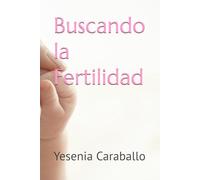 Buscando la Fertilidad: ¡Yo vencí la infertilidad y tú también puedes!