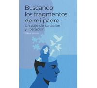 Buscando los fragmentos de mi padre: Un viaje de sanación y liberación