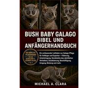 BUSH BABY GALAGO BIBEL UND ANFÄNGERHANDBUCH: Ein umfassender Leitfaden zur Galago-Pflege für Anfänger und Experten - Fütterung, Unterbringung, ... Beschäftigung, Umgang, Bindung und mehr.