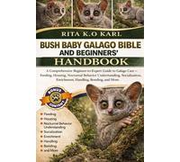 BUSH BABY GALAGO BIBLE AND BEGINNERS’ HANDBOOK: A Comprehensive Beginner-to-Expert Guide to Galago Care - Feeding, Housing, Nocturnal Behavior ... Enrichment, Handling, Bonding, and More.