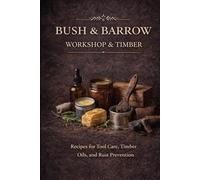 Bush & Barrow: Workshop & Timber. Natural Oils, Waxes & Protection Blends for Tools, Timber & the Workshop (Bush and Barrow : The Modern Home Apothecary)