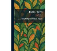 Bush-Fruits: A Handbook of Raspberries, Blackberries, Dewberries, Gooseberries, Currants, Blueberries, and Other Small Fruits
