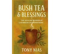 BUSH TEA & BLESSINGS: The Healing Wisdom of Caribbean Grandmothers