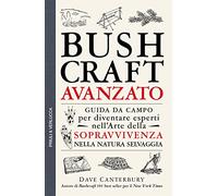 Bushcraft avanzato. Guida da campo per diventare esperti nell'arte della sopravvivenza nella natura selvaggia (Guide e manuali)