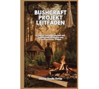 BUSHCRAFT PROJEKT LEITFADEN: Erfahren Notfallbereitschaft und grundlegende Strategien zum Überleben in der Wildnis