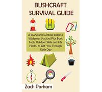 Bushcraft Survival Guide: A Bushcraft Essentials Book to Wilderness Survival Plus Basic Tools, Outdoor Skills and Life Hacks to Get You Through Each Day