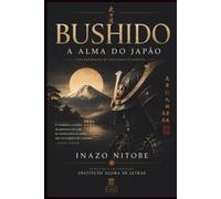 BUSHIDO: A Alma do Japão: O Código dos Samurais, a Filosofia da Honra, da Disciplina e da Virtude que Moldou o Espírito do Japão | Edição Comentada e Traduzida para o Português Contemporâneo