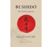 Bushido: Die Seele Japans: Der Ehrenkodex der Samurai in einer klaren und präzisen Neuübersetzung