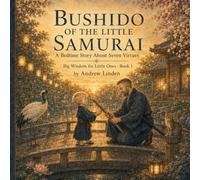 BUSHIDO OF THE LITTLE SAMURAI: A Bedtime Story About Seven Virtues (Big Wisdom for Little Ones)