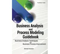 Business Analysis and Process Modeling Guidebook: Business Analysis Techniques and Business Process Improvement
