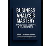 Business Analysis Mastery: Frameworks, Concepts & Strategic Tools