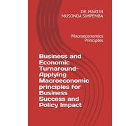 Business and Economic Turnaround- Applying Macroeconomic principles for Business Success and Policy Impact: Macroeconomics Principles (MARTIN MUSONDA SIMPEMBA-001)