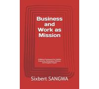 Business and Work as Mission: A Biblical Framework for Faithful Enterprise, Marketplace Witness, and Kingdom Impact (Christian Business Administration)