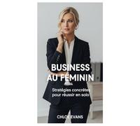 Business au Féminin : Stratégies concrètes pour réussir en solo: Un programme de 30 jours pour bâtir ton business et ta liberté