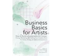 Business Basics for Artists: How to Build a Sustainable Art Career: Pricing, Marketing, and Selling Your Creative Work: 2 (Artist Career Books: The Artist Career)