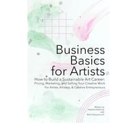 Business Basics for Artists: How to Build a Sustainable Art Career: Pricing, Marketing, and Selling Your Creative Work (Artist Career Books: The Artist Career Series)