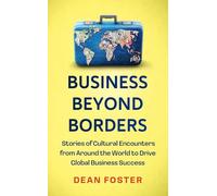 Business Beyond Borders: Stories, Tales and Lessons Learned from Working in 100 Cultures Around the World