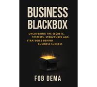 Business Blackbox: Uncovering The Secrets, Systems, Structures and Strategies Behind Business Success