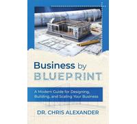 Business by Blueprint: A Modern Guide for Designing, Building, and Scaling Your Business