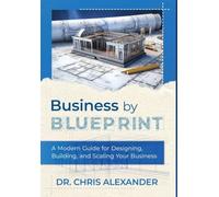 Business by Blueprint: A Modern Guide for Designing, Building, and Scaling Your Business