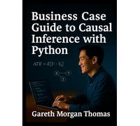 Business Case Guide to Causal Inference with Python}: A Practical Manual for High-Stakes Data-Driven Decision Making