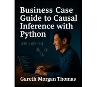 Business Case Guide to Causal Inference with Python}: A Practical Manual for High-Stakes Data-Driven Decision Making