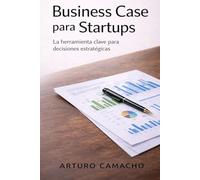 Business Case para Startups: La herramienta clave para decisiones estratégicas