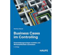 Business Cases im Controlling: Entscheidungsvorlagen erstellen und Wirtschaftlichkeit nachweisen