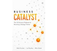 Business Catalyst: A Life Sciences Playbook for Becoming a Strategic Partner