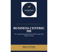 Business-Centric HR: The Complete Operating System for HR Leaders Who Think Like CEOs (HR Mastery Series)