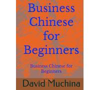 Business Chinese for Beginners: Practical Mandarin for Workplace Communication and Daily Business Situations