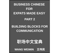 Business Chinese for Expats Made Easy (Part 2)- Business Chinese Foundations, Building Blocks for Communication, Essential Vocabulary, Phrases, and ... Complete Mandarin Language Step-by-Step Guide