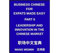 Business Chinese for Expats Made Easy (Part 6)- Leadership and Innovation in the Chinese Market, Essential Vocabulary, Phrases, and Etiquette for ... Complete Mandarin Language Step-by-Step Guide