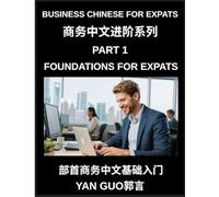 Business Chinese for Expats (Part 1)- Foundations for Expats, Complete Beginner Guide to Mandarin for Workplace Communication, Professional Etiquette, ... Business Conversations in Chinese Culture