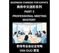 Business Chinese for Expats (Part 3)- Professional Meeting Mastery, A Complete Guide to Mandarin Business Communication, Meeting Etiquette, Negotiation, and Professional Workplace Culture for Expats