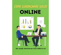 BUSINESS - Come guadagnare online da casa idee,guida: Idee, guida efficace, consigli, e motivazione per guadagnare a casa on-line