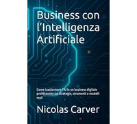 Business con l’Intelligenza Artificiale: Come trasformare l’AI in un business digitale profittevole con strategie, strumenti e modelli reali