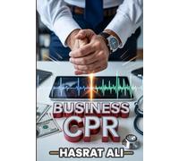 Business CPR: The Emergency Operating Manual for a Failing Company - Step-by-Step Procedures to Stabilize Cash Flow, Pivot Your Model, Renegotiate Debt, and Communicate to Survive