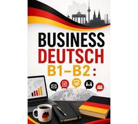 Business Deutsch B1-B2 : Wortschatz für den Beruf, professionelle E-Mails und Briefe, effektive Präsentationen und Verhandlungen für Karriereerfolg