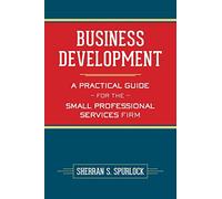 Business Development: A Practical Guide for the Small Professional Services Firm