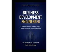 BUSINESS DEVELOPMENT, ENGINEERED: A Universal Operating System for Strategic Growth and Enterprise Expansion (THE GROWTH ARCHITECTURE FRAMEWORK ™ SERIES)