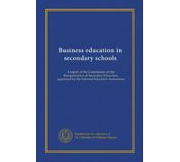 Business education in secondary schools: A report of the Commission on the Reorganization of Secondary Education, appointed by the National Education Association