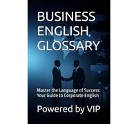 BUSINESS ENGLISH GLOSSARY: Master the Language of Success: Your Guide to Corporate English (Business Books for Entrepreneurs and Corporations)