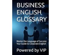 BUSINESS ENGLISH GLOSSARY: Master the Language of Success: Your Guide to Corporate English (Business Books for Entrepreneurs and Corporations)