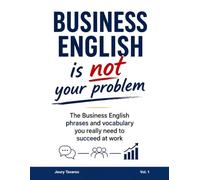 Business English is Not your problem: Learn to speak with confidence and know what to say at work in English every time!