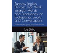 Business English Phrases That Work: Essential Words and Expressions for Professional Emails and Conversations: Master everyday business English communication with confidence.